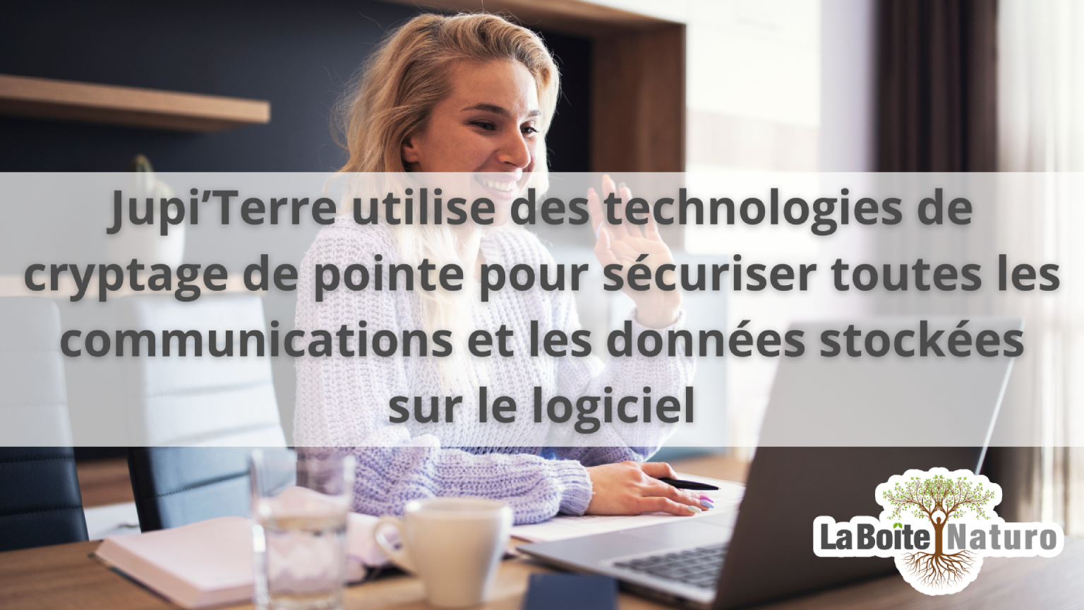 Jupi'Terre utilise des technologies de pointe pourn sécuriser toutes les données